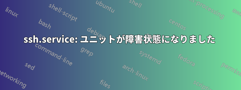 ssh.service: ユニットが障害状態になりました
