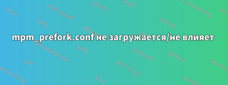 mpm_prefork.conf не загружается/не влияет