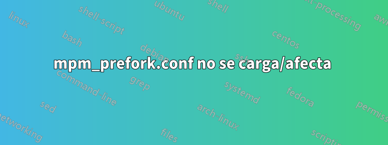 mpm_prefork.conf no se carga/afecta