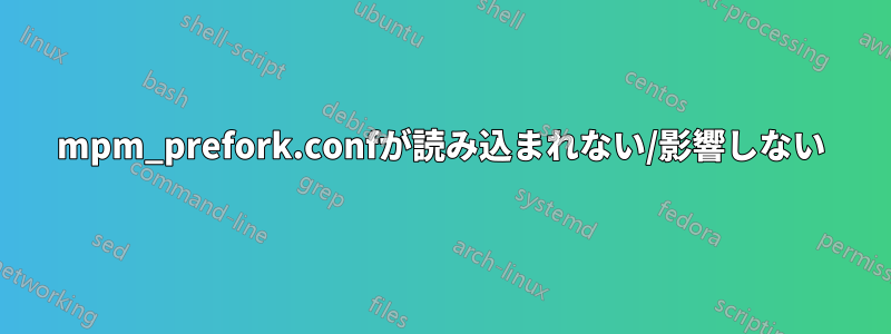 mpm_prefork.confが読み込まれない/影響しない