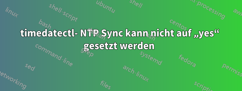 timedatectl- NTP Sync kann nicht auf „yes“ gesetzt werden 