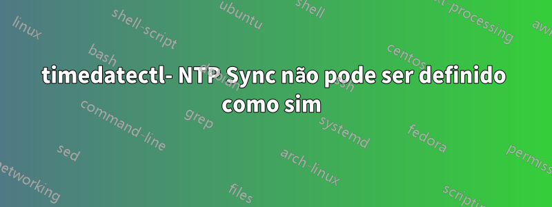 timedatectl- NTP Sync não pode ser definido como sim 