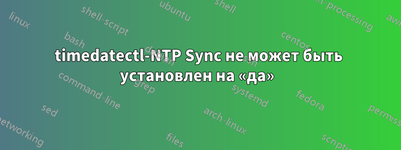 timedatectl-NTP Sync не может быть установлен на «да» 