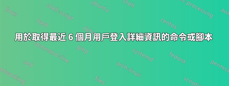 用於取得最近 6 個月用戶登入詳細資訊的命令或腳本