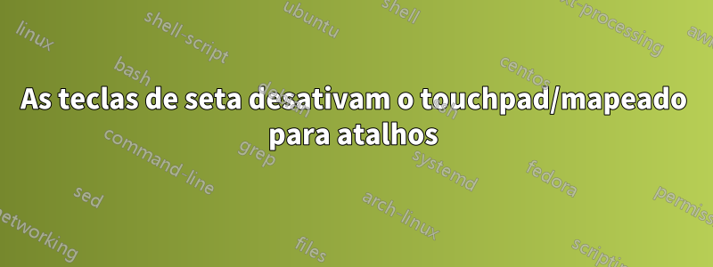 As teclas de seta desativam o touchpad/mapeado para atalhos