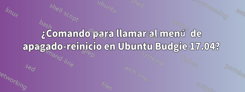 ¿Comando para llamar al menú de apagado-reinicio en Ubuntu Budgie 17.04?