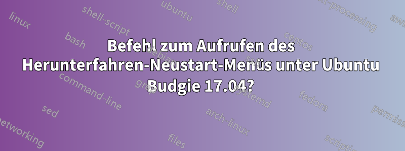 Befehl zum Aufrufen des Herunterfahren-Neustart-Menüs unter Ubuntu Budgie 17.04?