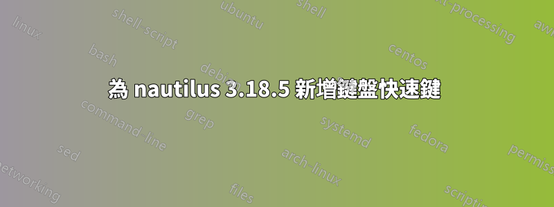 為 nautilus 3.18.5 新增鍵盤快速鍵