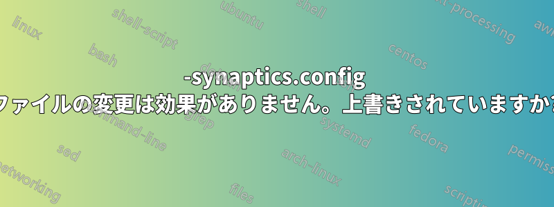 50-synaptics.config ファイルの変更は効果がありません。上書きされていますか?