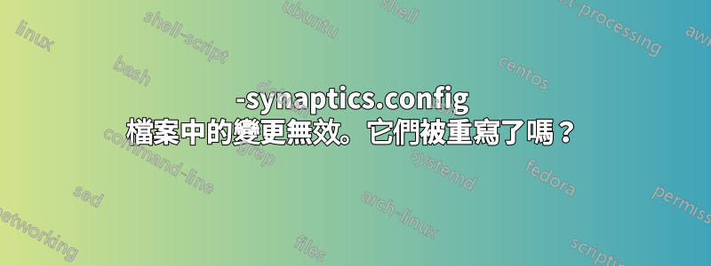 50-synaptics.config 檔案中的變更無效。它們被重寫了嗎？