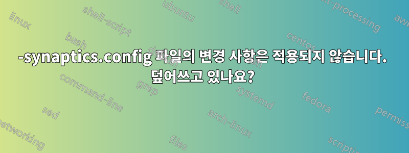 50-synaptics.config 파일의 변경 사항은 적용되지 않습니다. 덮어쓰고 있나요?