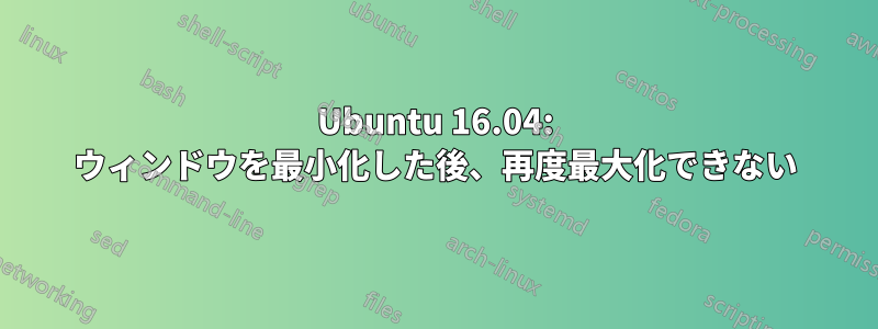 Ubuntu 16.04: ウィンドウを最小化した後、再度最大化できない