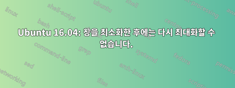 Ubuntu 16.04: 창을 최소화한 후에는 다시 최대화할 수 없습니다.