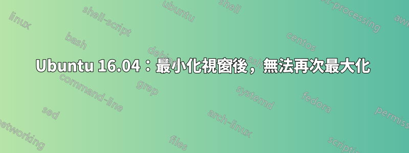 Ubuntu 16.04：最小化視窗後，無法再次最大化