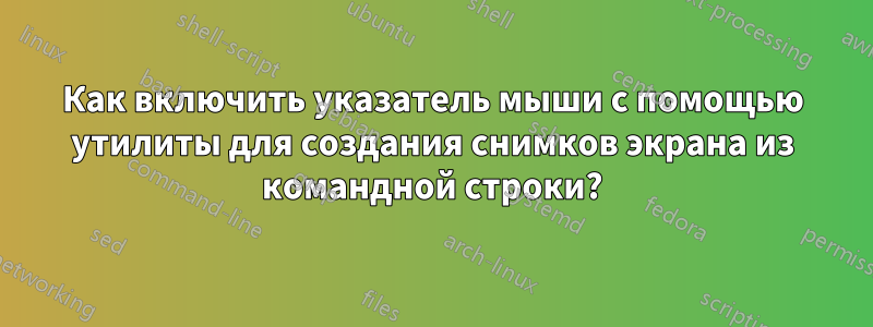 Как включить указатель мыши с помощью утилиты для создания снимков экрана из командной строки?