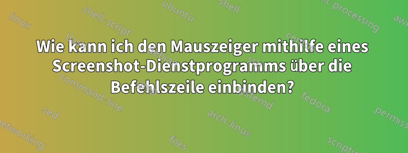 Wie kann ich den Mauszeiger mithilfe eines Screenshot-Dienstprogramms über die Befehlszeile einbinden?