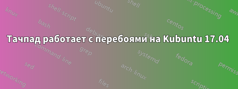 Тачпад работает с перебоями на Kubuntu 17.04