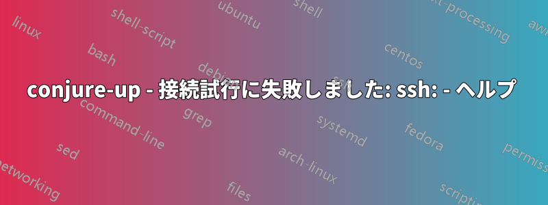 conjure-up - 接続試行に失敗しました: ssh: - ヘルプ