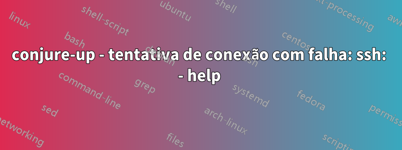 conjure-up - tentativa de conexão com falha: ssh: - help