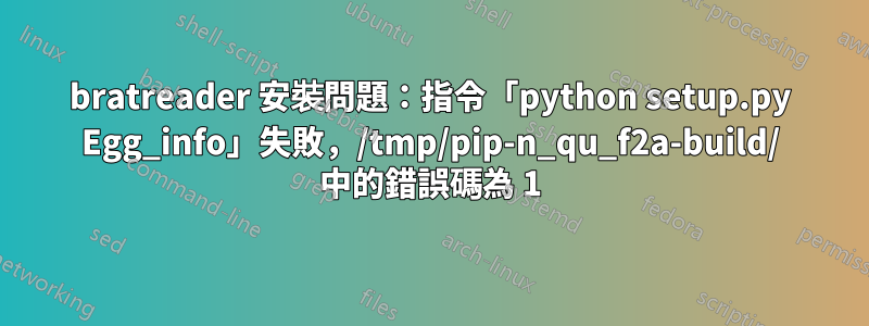bratreader 安裝問題：指令「python setup.py Egg_info」失敗，/tmp/pip-n_qu_f2a-build/ 中的錯誤碼為 1