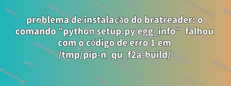 problema de instalação do bratreader: o comando "python setup.py egg_info" falhou com o código de erro 1 em /tmp/pip-n_qu_f2a-build/