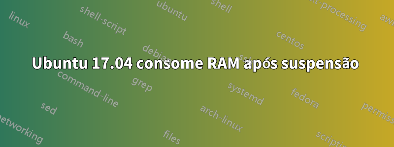 Ubuntu 17.04 consome RAM após suspensão