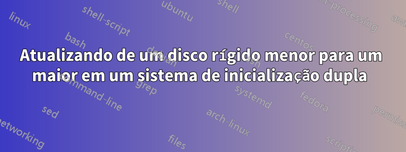 Atualizando de um disco rígido menor para um maior em um sistema de inicialização dupla 