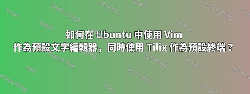 如何在 Ubuntu 中使用 Vim 作為預設文字編輯器，同時使用 Tilix 作為預設終端？