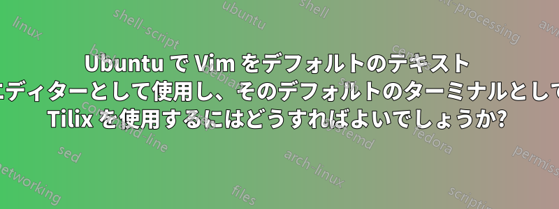 Ubuntu で Vim をデフォルトのテキスト エディターとして使用し、そのデフォルトのターミナルとして Tilix を使用するにはどうすればよいでしょうか?