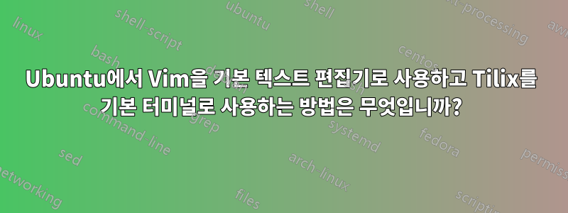 Ubuntu에서 Vim을 기본 텍스트 편집기로 사용하고 Tilix를 기본 터미널로 사용하는 방법은 무엇입니까?