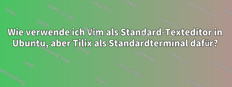 Wie verwende ich Vim als Standard-Texteditor in Ubuntu, aber Tilix als Standardterminal dafür?