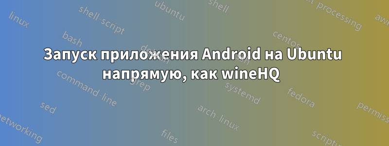 Запуск приложения Android на Ubuntu напрямую, как wineHQ 