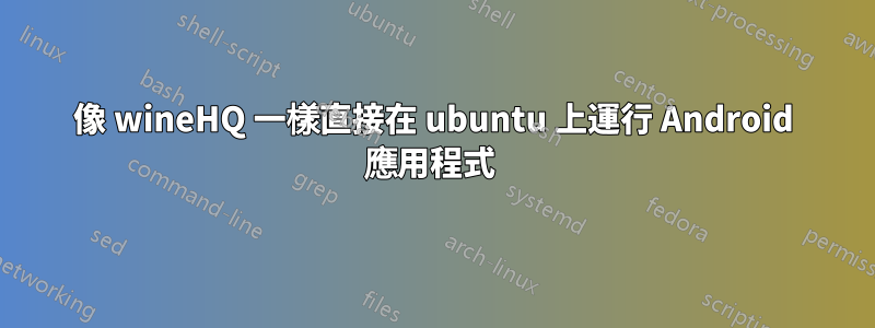 像 wineHQ 一樣直接在 ubuntu 上運行 Android 應用程式 