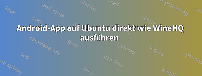 Android-App auf Ubuntu direkt wie WineHQ ausführen 