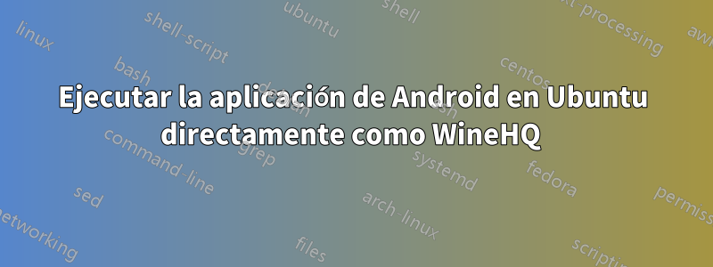 Ejecutar la aplicación de Android en Ubuntu directamente como WineHQ 