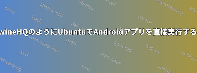 wineHQのようにUbuntuでAndroidアプリを直接実行する