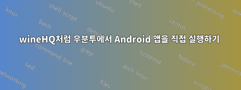 wineHQ처럼 우분투에서 Android 앱을 직접 실행하기
