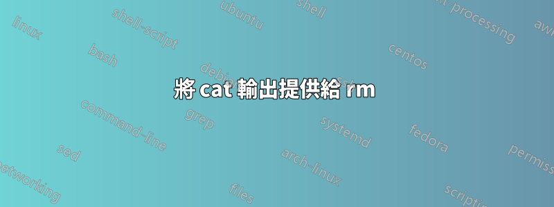 將 cat 輸出提供給 rm