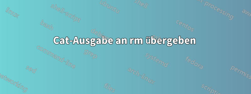 Cat-Ausgabe an rm übergeben