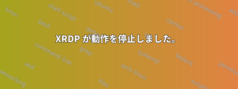 XRDP が動作を停止しました。