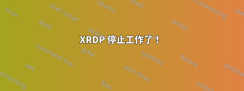 XRDP 停止工作了！