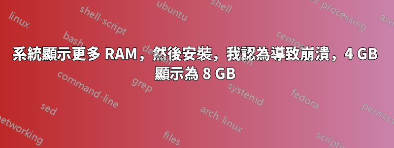 系統顯示更多 RAM，然後安裝，我認為導致崩潰，4 GB 顯示為 8 GB