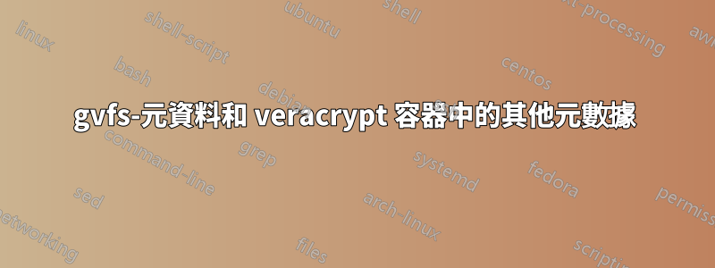 gvfs-元資料和 veracrypt 容器中的其他元數據