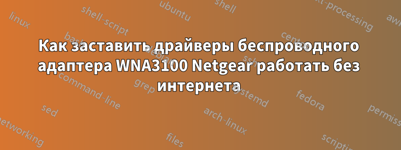 Как заставить драйверы беспроводного адаптера WNA3100 Netgear работать без интернета