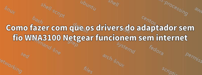 Como fazer com que os drivers do adaptador sem fio WNA3100 Netgear funcionem sem internet