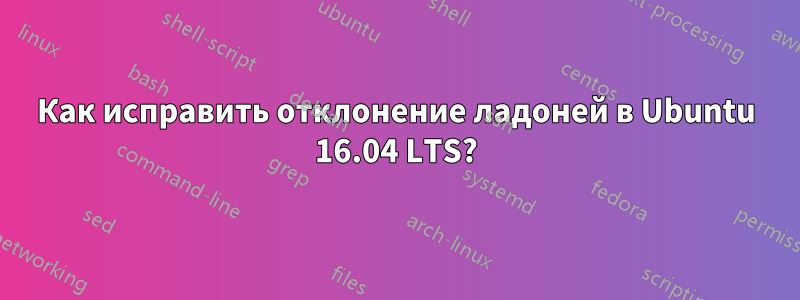 Как исправить отклонение ладоней в Ubuntu 16.04 LTS?
