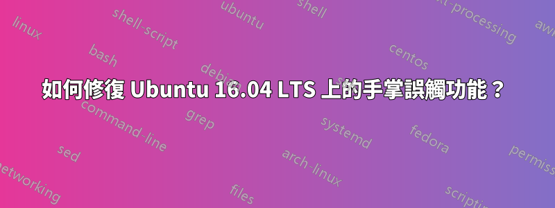 如何修復 Ubuntu 16.04 LTS 上的手掌誤觸功能？