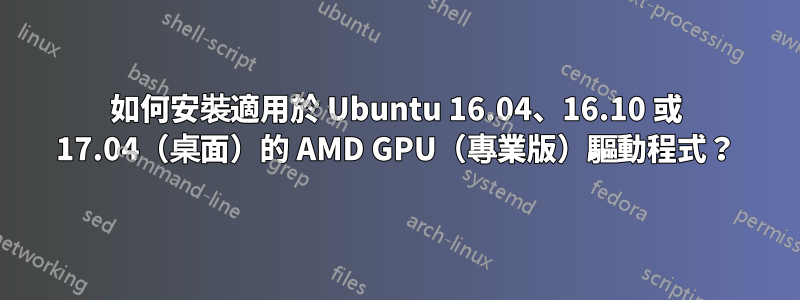 如何安裝適用於 Ubuntu 16.04、16.10 或 17.04（桌面）的 AMD GPU（專業版）驅動程式？