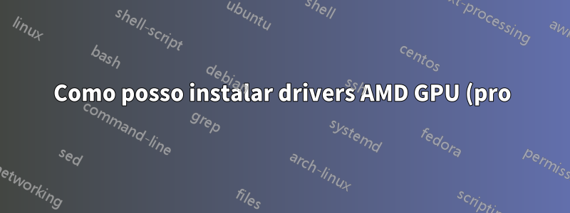 Como posso instalar drivers AMD GPU (pro) para Ubuntu 16.04, 16.10 ou 17.04 (desktop)?
