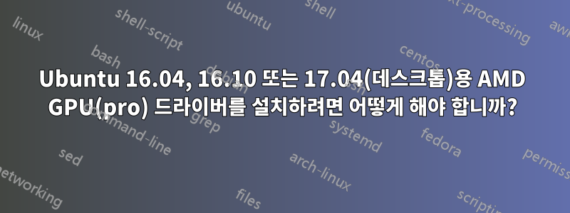 Ubuntu 16.04, 16.10 또는 17.04(데스크톱)용 AMD GPU(pro) 드라이버를 설치하려면 어떻게 해야 합니까?